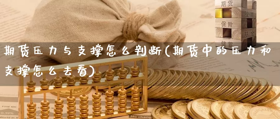 期货压力与支撑怎么判断(期货中的压力和支撑怎么去看)