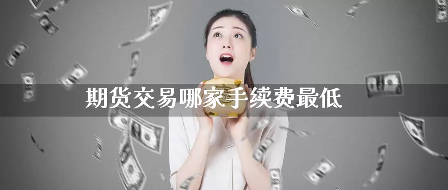期货交易哪家手续费最低