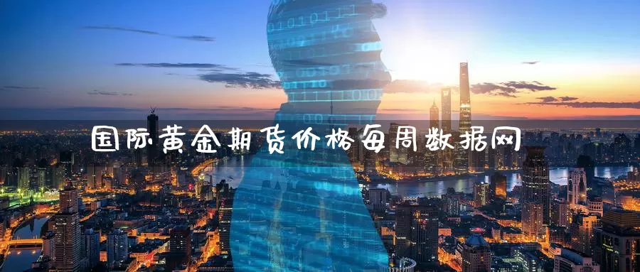 国际黄金期货价格每周数据网
