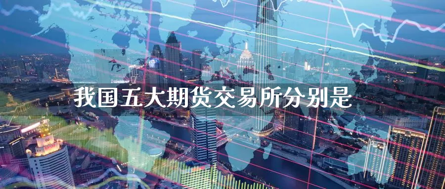 我国五大期货交易所分别是