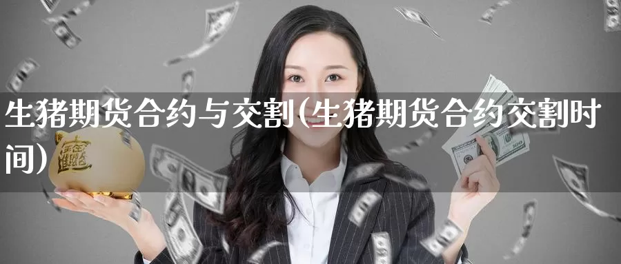 生猪期货合约与交割(生猪期货合约交割时间)