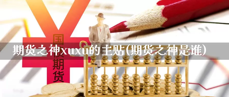 期货之神xuxu的主贴(期货之神是谁)