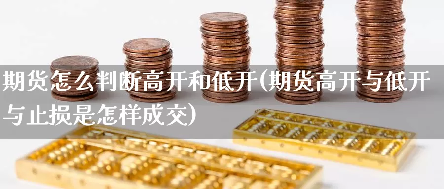 期货怎么判断高开和低开(期货高开与低开与止损是怎样成交)