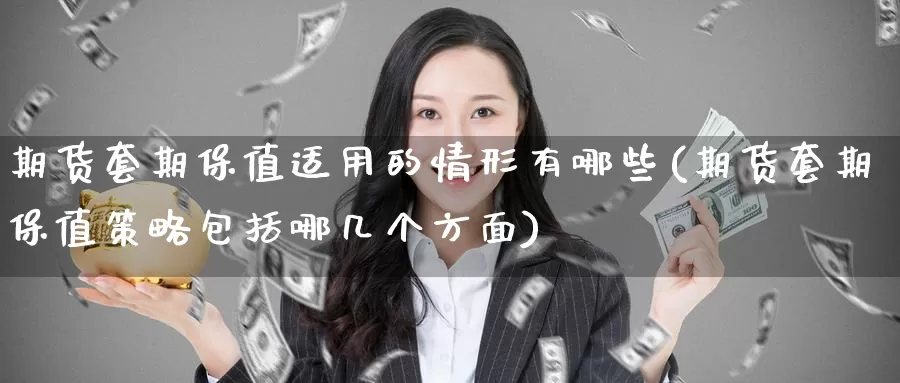 期货套期保值适用的情形有哪些(期货套期保值策略包括哪几个方面)
