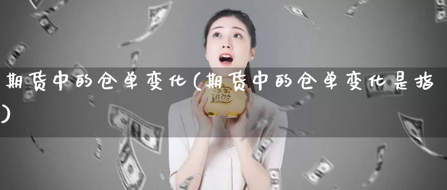 期货中的仓单变化(期货中的仓单变化是指)