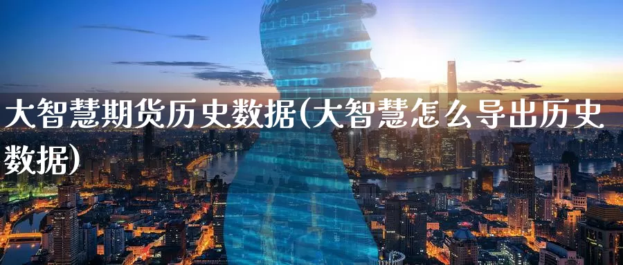 大智慧期货历史数据(大智慧怎么导出历史数据)