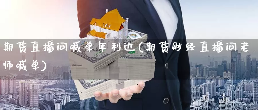 期货直播间喊单年利达(期货财经直播间老师喊单)