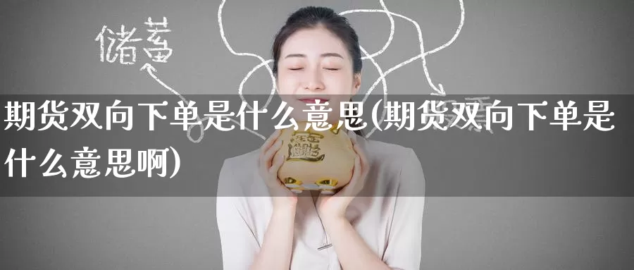 期货双向下单是什么意思(期货双向下单是什么意思啊)