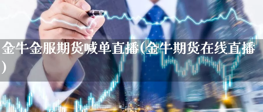 金牛金服期货喊单直播(金牛期货在线直播)