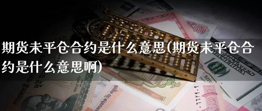 期货未平仓合约是什么意思(期货未平仓合约是什么意思啊)