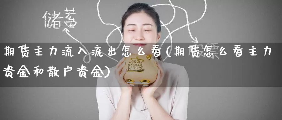 期货主力流入流出怎么看(期货怎么看主力资金和散户资金)