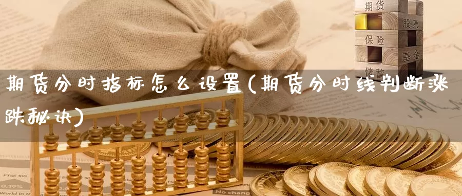 期货分时指标怎么设置(期货分时线判断涨跌秘诀)