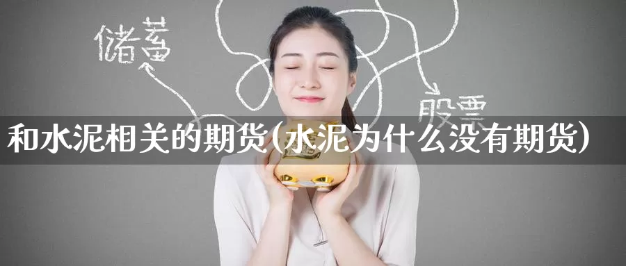 和水泥相关的期货(水泥为什么没有期货)