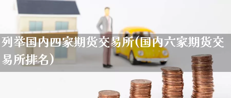 列举国内四家期货交易所(国内六家期货交易所排名)