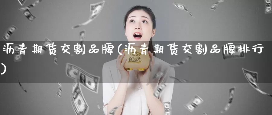 沥青期货交割品牌(沥青期货交割品牌排行)