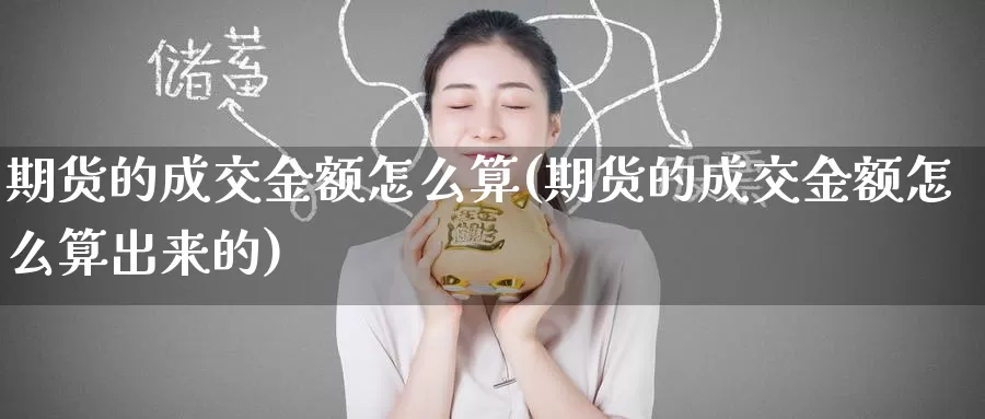 期货的成交金额怎么算(期货的成交金额怎么算出来的)