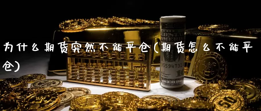 为什么期货突然不能平仓(期货怎么不能平仓)