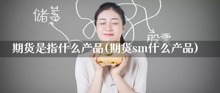 期货是指什么产品(期货sm什么产品)
