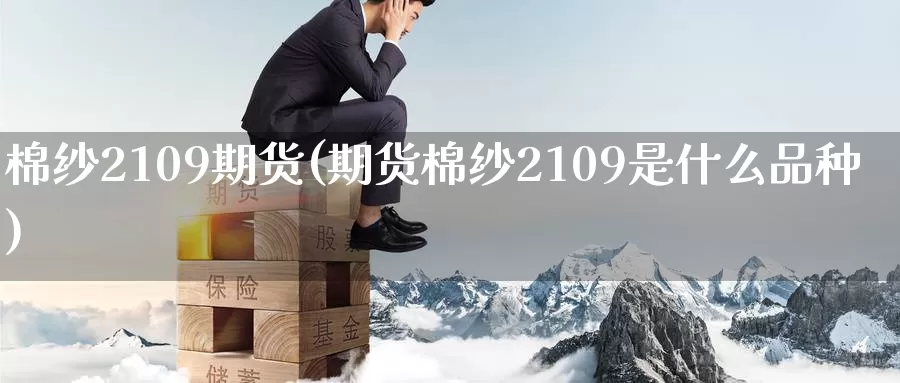 棉纱2109期货(期货棉纱2109是什么品种)