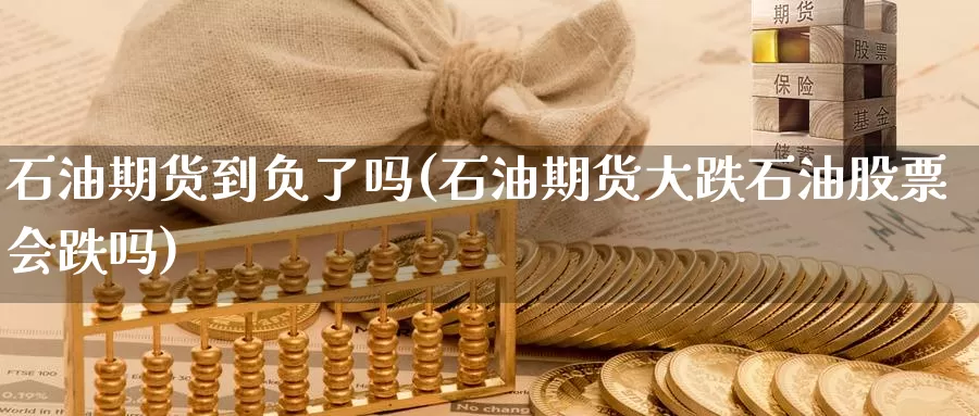 石油期货到负了吗(石油期货大跌石油股票会跌吗)