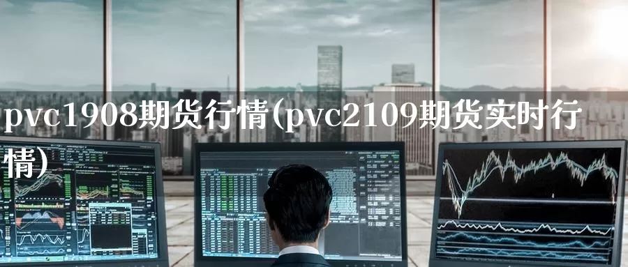 pvc1908期货行情(pvc2109期货实时行情)