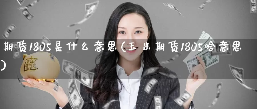 期货1805是什么意思(玉米期货1805啥意思)