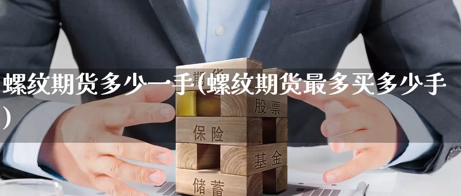 螺纹期货多少一手(螺纹期货最多买多少手)