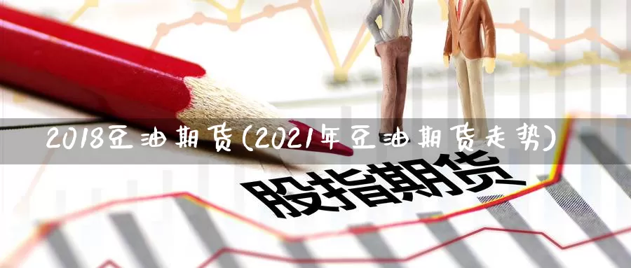 2018豆油期货(2021年豆油期货走势)