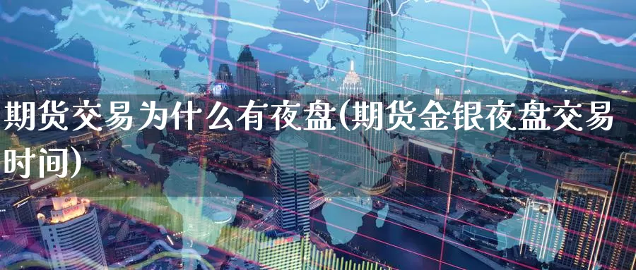 期货交易为什么有夜盘(期货金银夜盘交易时间)