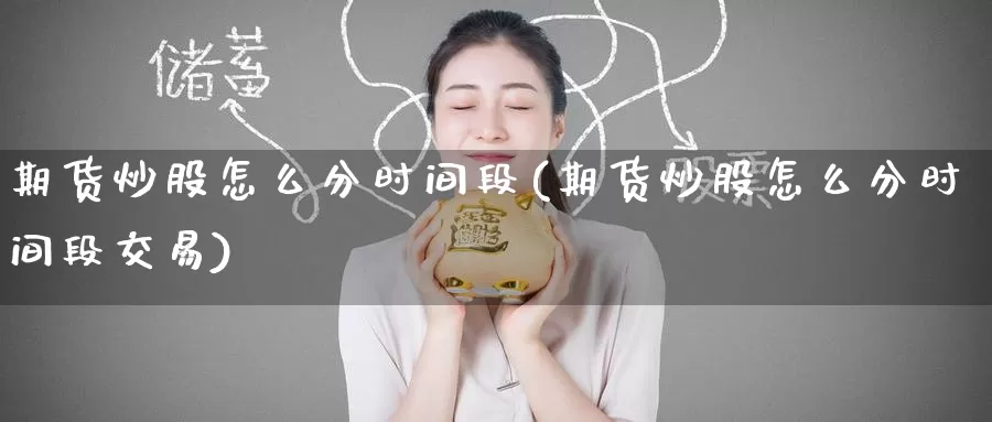 期货炒股怎么分时间段(期货炒股怎么分时间段交易)