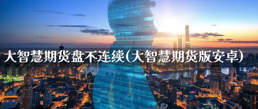 大智慧期货盘不连续(大智慧期货版安卓)