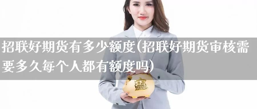 招联好期货有多少额度(招联好期货审核需要多久每个人都有额度吗)