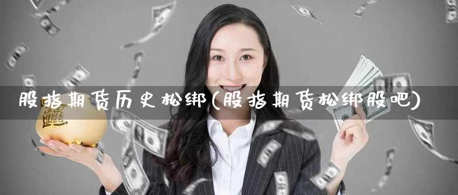 股指期货历史松绑(股指期货松绑股吧)