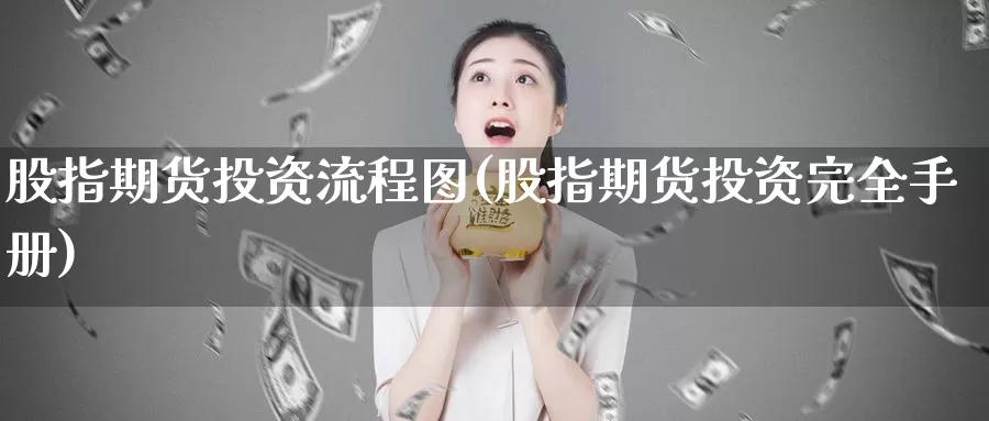 股指期货投资流程图(股指期货投资完全手册)