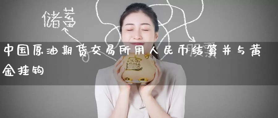 中国原油期货交易所用**币结算并与黄金挂钩