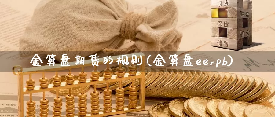 金算盘期货的规则(金算盘eerpb)