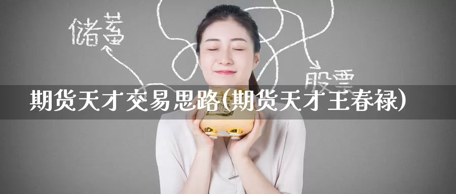 期货天才交易思路(期货天才王春禄)