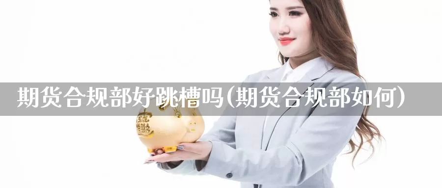 期货合规部好跳槽吗(期货合规部如何)