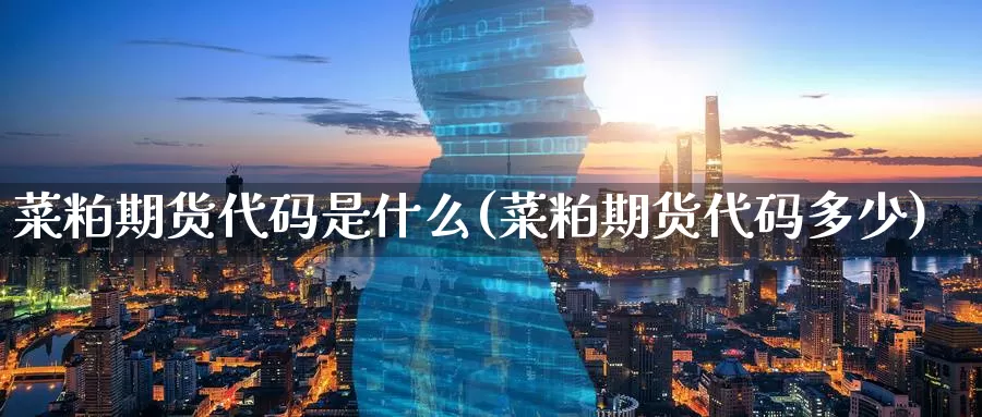 菜粕期货代码是什么(菜粕期货代码多少)