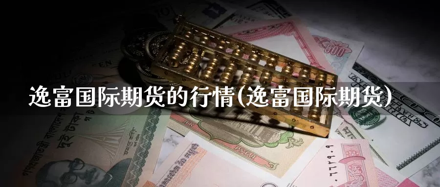 逸富国际期货的行情(逸富国际期货)