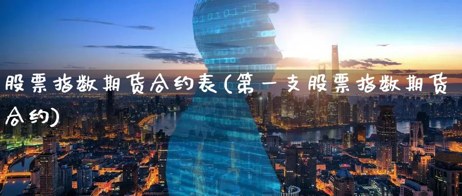 股票指数期货合约表(第一支股票指数期货合约)