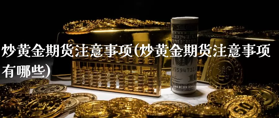 炒黄金期货注意事项(炒黄金期货注意事项有哪些)
