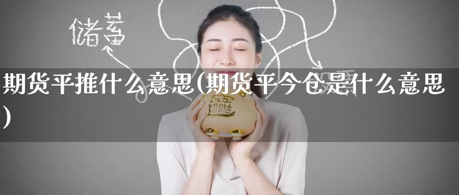 期货平推什么意思(期货平今仓是什么意思)