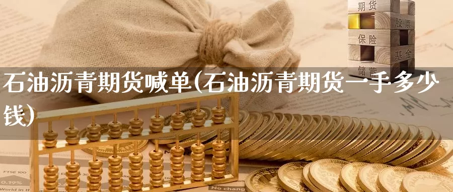 石油沥青期货喊单(石油沥青期货一手多少钱)