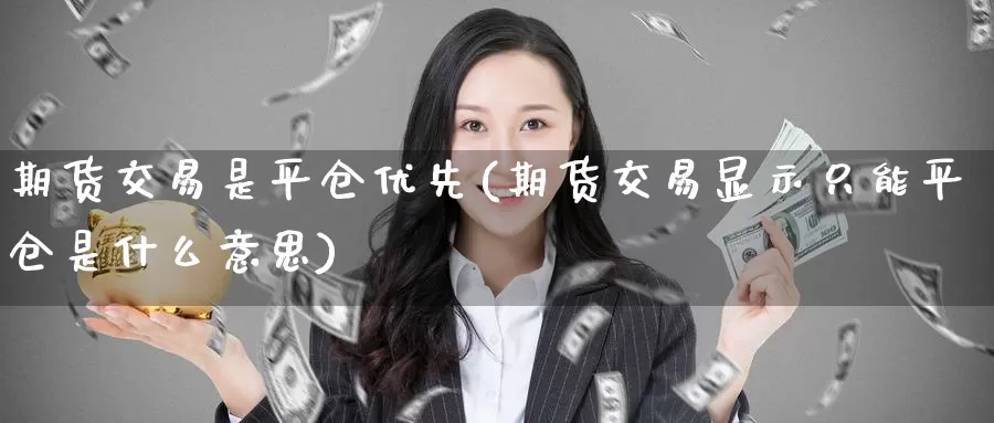 期货交易是平仓优先(期货交易显示只能平仓是什么意思)