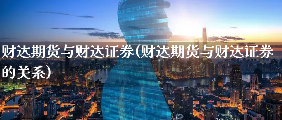 财达期货与财达证券(财达期货与财达证券的关系)