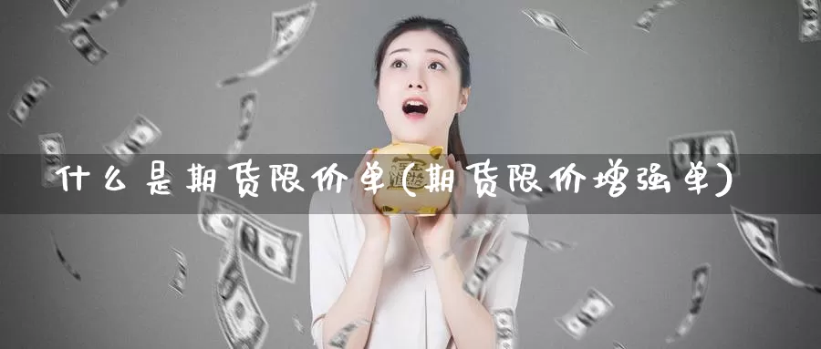 什么是期货限价单(期货限价增强单)