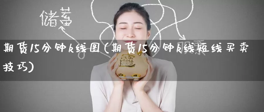 期货15分钟k线图(期货15分钟k线短线买卖技巧)