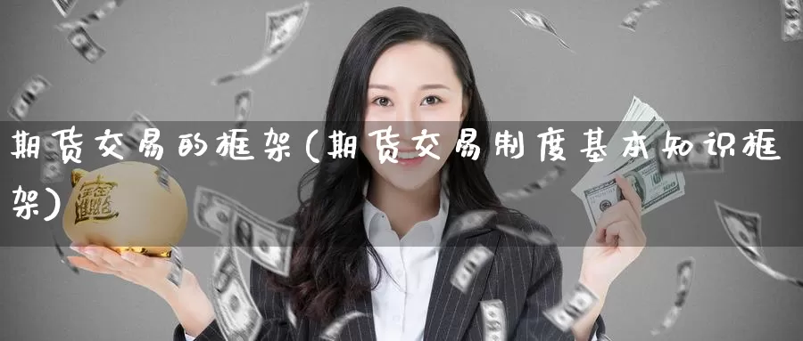 期货交易的框架(期货交易制度基本知识框架)