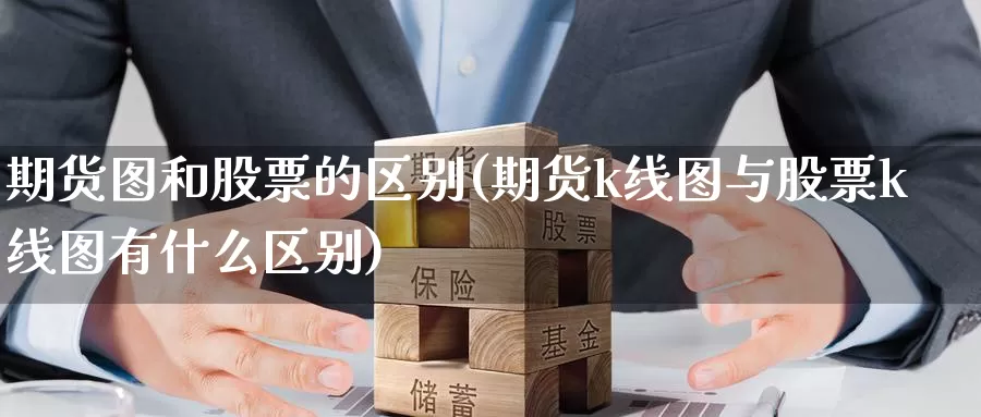 期货图和股票的区别(期货k线图与股票k线图有什么区别)